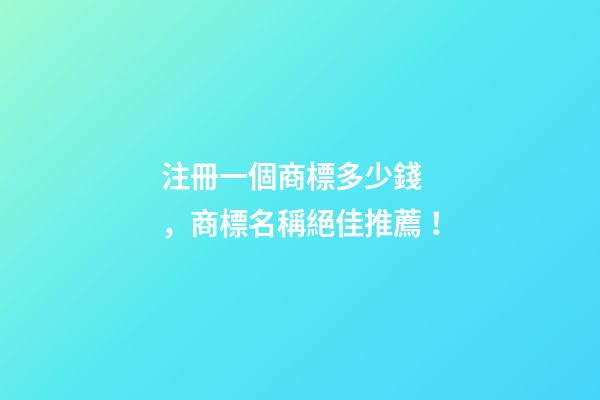 注冊一個商標多少錢，商標名稱絕佳推薦！